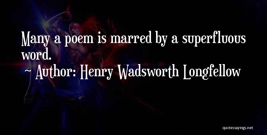 Henry Wadsworth Longfellow Quotes: Many A Poem Is Marred By A Superfluous Word.