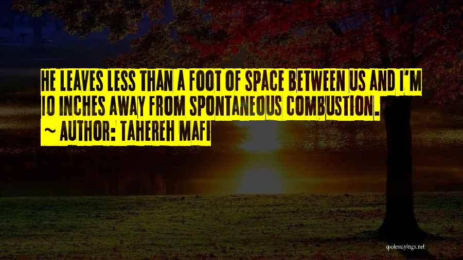 Tahereh Mafi Quotes: He Leaves Less Than A Foot Of Space Between Us And I'm 10 Inches Away From Spontaneous Combustion.