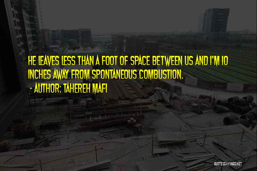 Tahereh Mafi Quotes: He Leaves Less Than A Foot Of Space Between Us And I'm 10 Inches Away From Spontaneous Combustion.