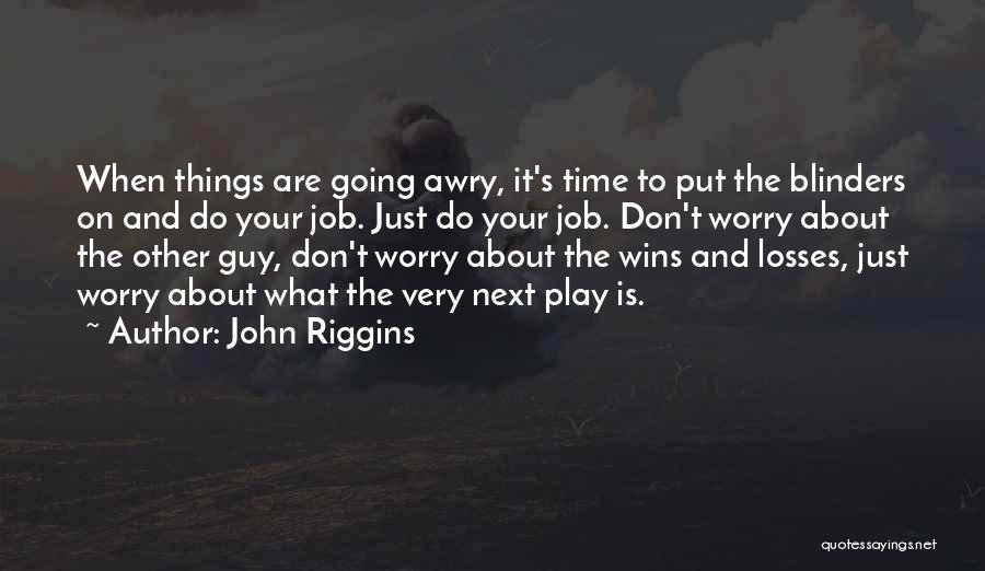 John Riggins Quotes: When Things Are Going Awry, It's Time To Put The Blinders On And Do Your Job. Just Do Your Job.