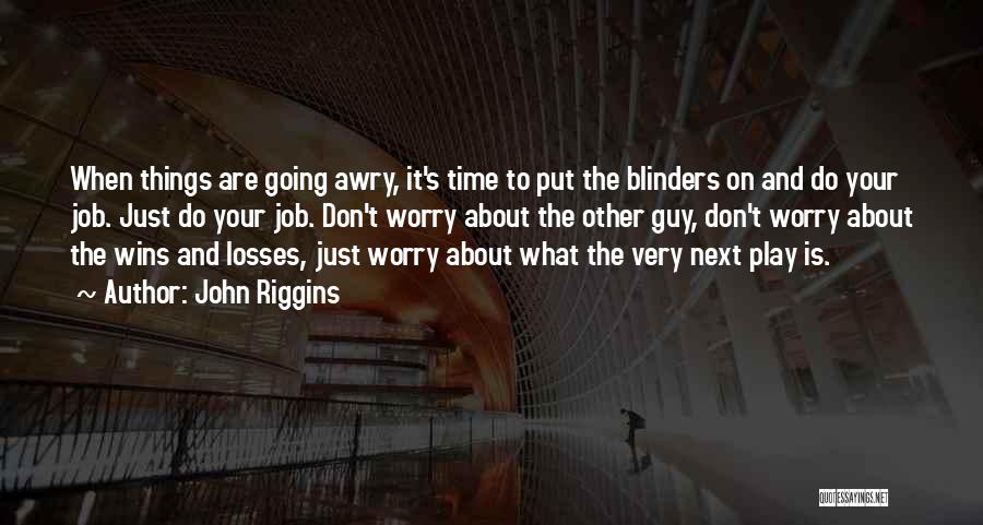 John Riggins Quotes: When Things Are Going Awry, It's Time To Put The Blinders On And Do Your Job. Just Do Your Job.