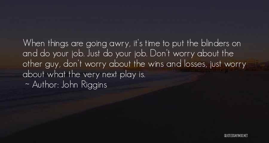 John Riggins Quotes: When Things Are Going Awry, It's Time To Put The Blinders On And Do Your Job. Just Do Your Job.