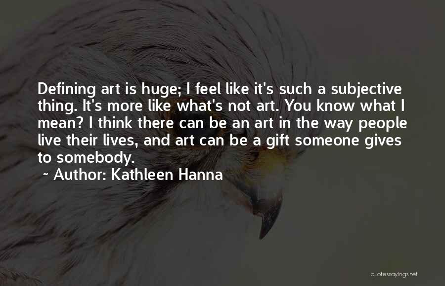 Kathleen Hanna Quotes: Defining Art Is Huge; I Feel Like It's Such A Subjective Thing. It's More Like What's Not Art. You Know