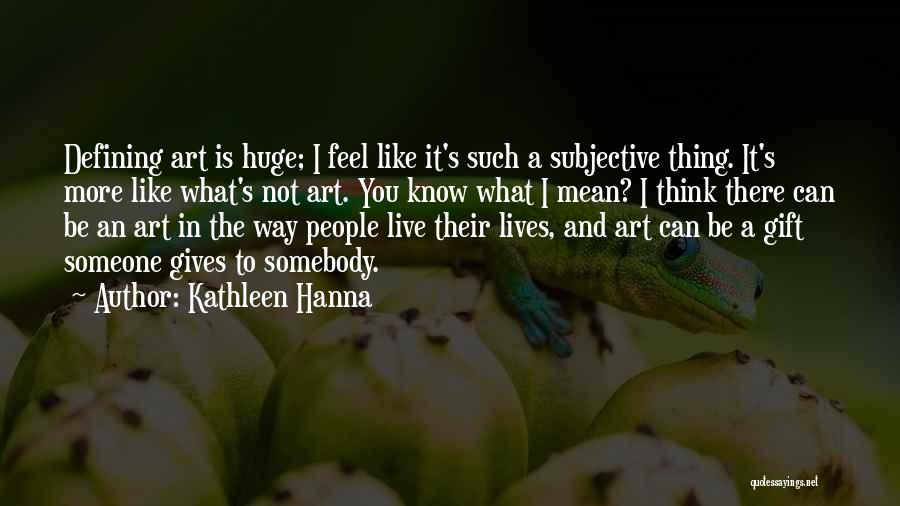 Kathleen Hanna Quotes: Defining Art Is Huge; I Feel Like It's Such A Subjective Thing. It's More Like What's Not Art. You Know