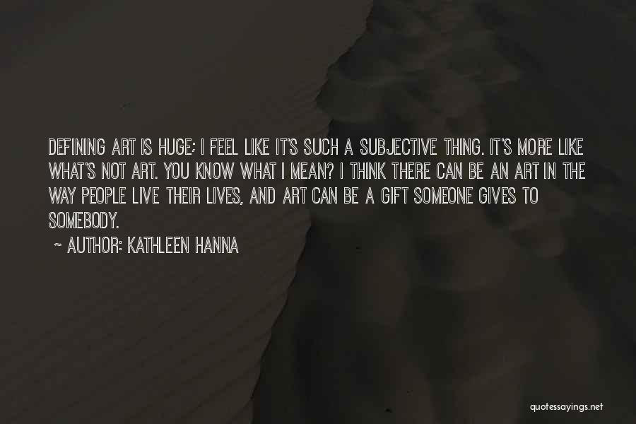 Kathleen Hanna Quotes: Defining Art Is Huge; I Feel Like It's Such A Subjective Thing. It's More Like What's Not Art. You Know