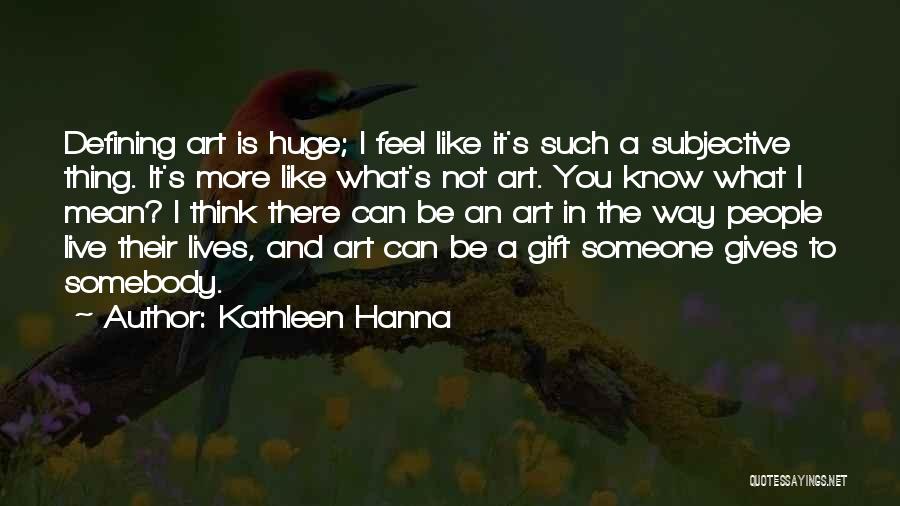 Kathleen Hanna Quotes: Defining Art Is Huge; I Feel Like It's Such A Subjective Thing. It's More Like What's Not Art. You Know