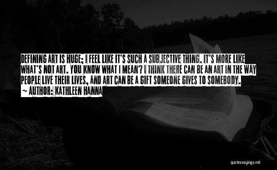 Kathleen Hanna Quotes: Defining Art Is Huge; I Feel Like It's Such A Subjective Thing. It's More Like What's Not Art. You Know