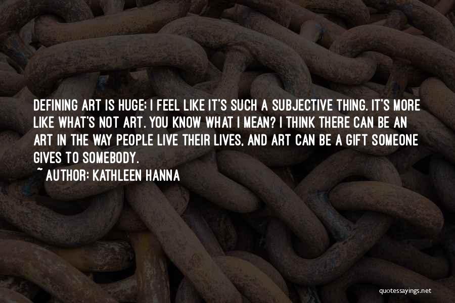 Kathleen Hanna Quotes: Defining Art Is Huge; I Feel Like It's Such A Subjective Thing. It's More Like What's Not Art. You Know