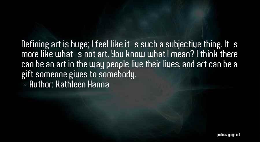 Kathleen Hanna Quotes: Defining Art Is Huge; I Feel Like It's Such A Subjective Thing. It's More Like What's Not Art. You Know
