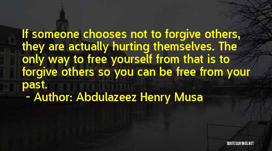 Abdulazeez Henry Musa Quotes: If Someone Chooses Not To Forgive Others, They Are Actually Hurting Themselves. The Only Way To Free Yourself From That