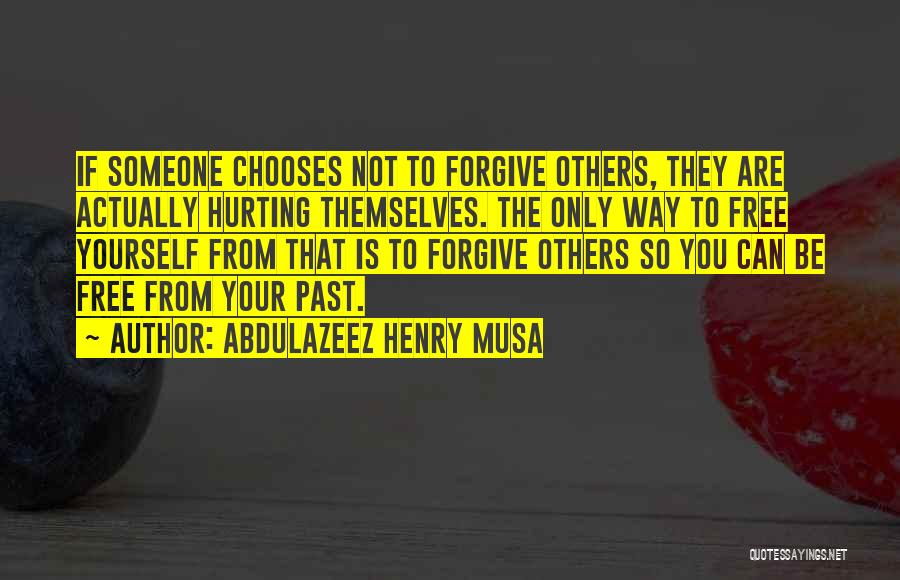 Abdulazeez Henry Musa Quotes: If Someone Chooses Not To Forgive Others, They Are Actually Hurting Themselves. The Only Way To Free Yourself From That