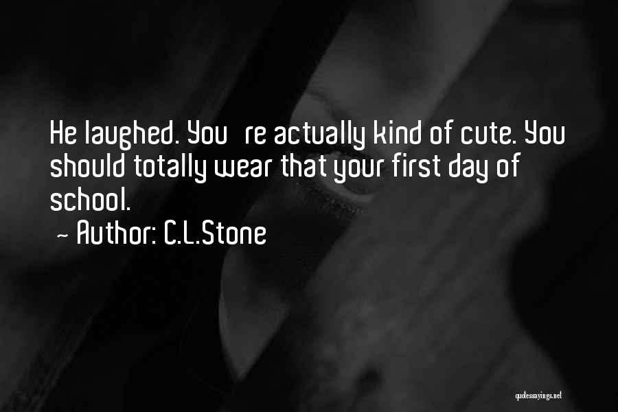 C.L.Stone Quotes: He Laughed. You're Actually Kind Of Cute. You Should Totally Wear That Your First Day Of School.