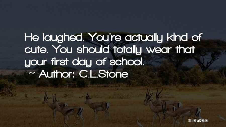 C.L.Stone Quotes: He Laughed. You're Actually Kind Of Cute. You Should Totally Wear That Your First Day Of School.