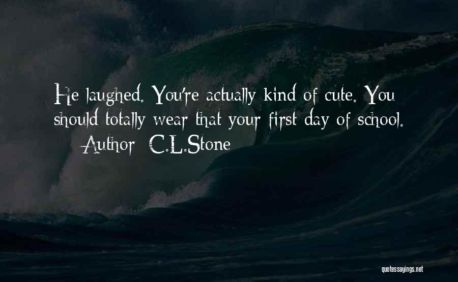 C.L.Stone Quotes: He Laughed. You're Actually Kind Of Cute. You Should Totally Wear That Your First Day Of School.