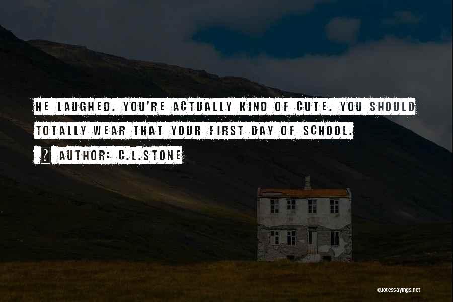 C.L.Stone Quotes: He Laughed. You're Actually Kind Of Cute. You Should Totally Wear That Your First Day Of School.