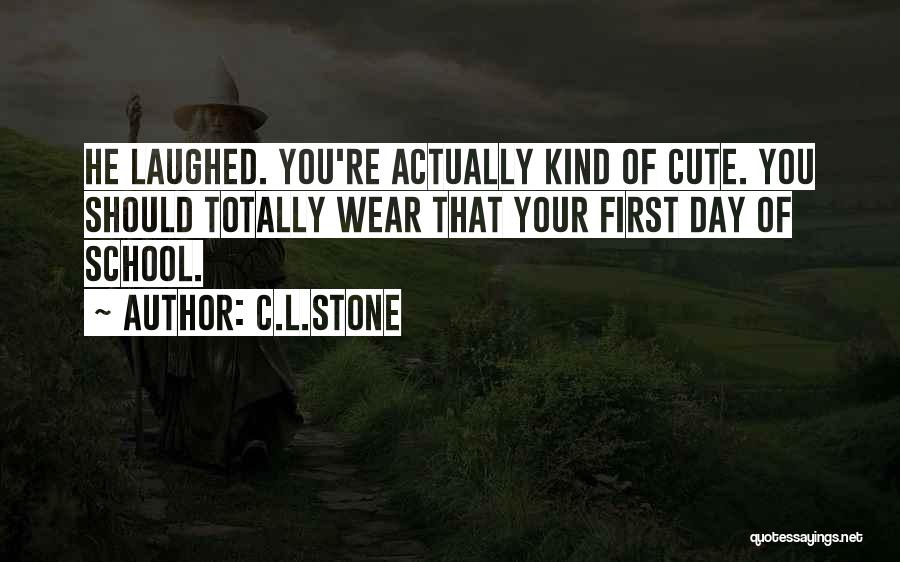 C.L.Stone Quotes: He Laughed. You're Actually Kind Of Cute. You Should Totally Wear That Your First Day Of School.