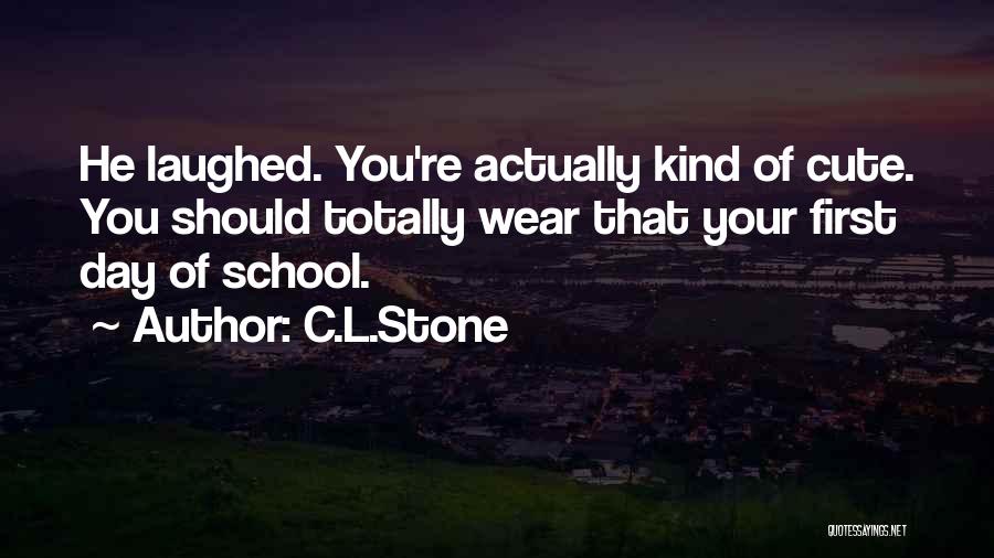 C.L.Stone Quotes: He Laughed. You're Actually Kind Of Cute. You Should Totally Wear That Your First Day Of School.