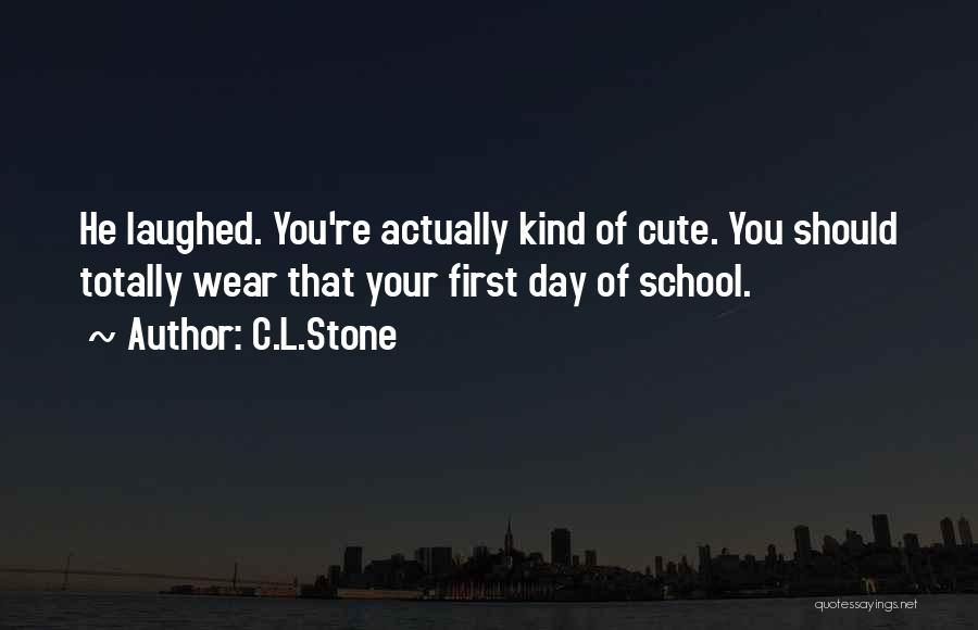 C.L.Stone Quotes: He Laughed. You're Actually Kind Of Cute. You Should Totally Wear That Your First Day Of School.