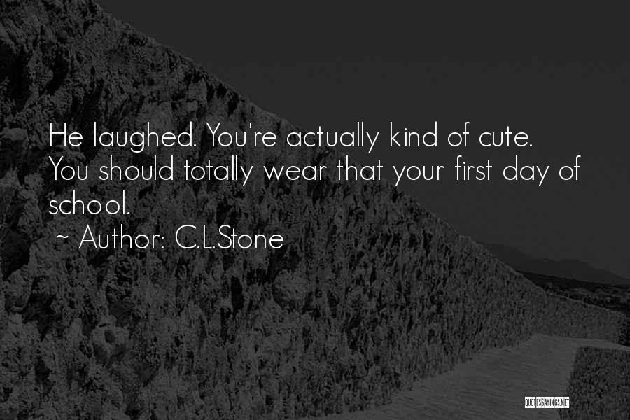 C.L.Stone Quotes: He Laughed. You're Actually Kind Of Cute. You Should Totally Wear That Your First Day Of School.