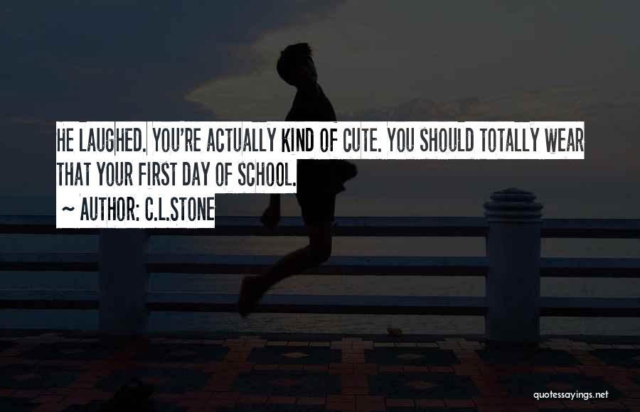 C.L.Stone Quotes: He Laughed. You're Actually Kind Of Cute. You Should Totally Wear That Your First Day Of School.