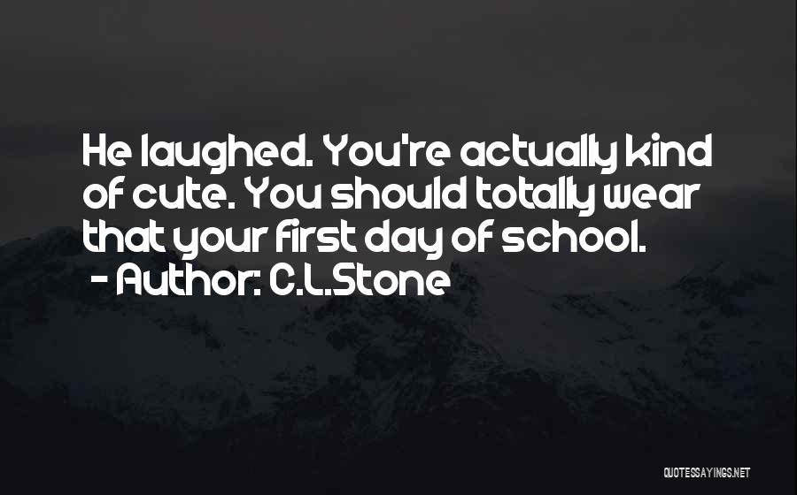 C.L.Stone Quotes: He Laughed. You're Actually Kind Of Cute. You Should Totally Wear That Your First Day Of School.