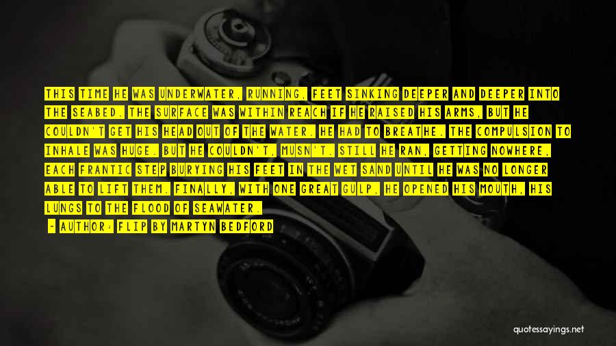 Flip By Martyn Bedford Quotes: This Time He Was Underwater, Running, Feet Sinking Deeper And Deeper Into The Seabed. The Surface Was Within Reach If