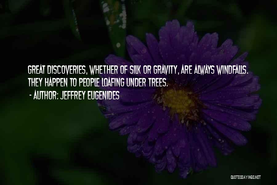 Jeffrey Eugenides Quotes: Great Discoveries, Whether Of Silk Or Gravity, Are Always Windfalls. They Happen To People Loafing Under Trees.