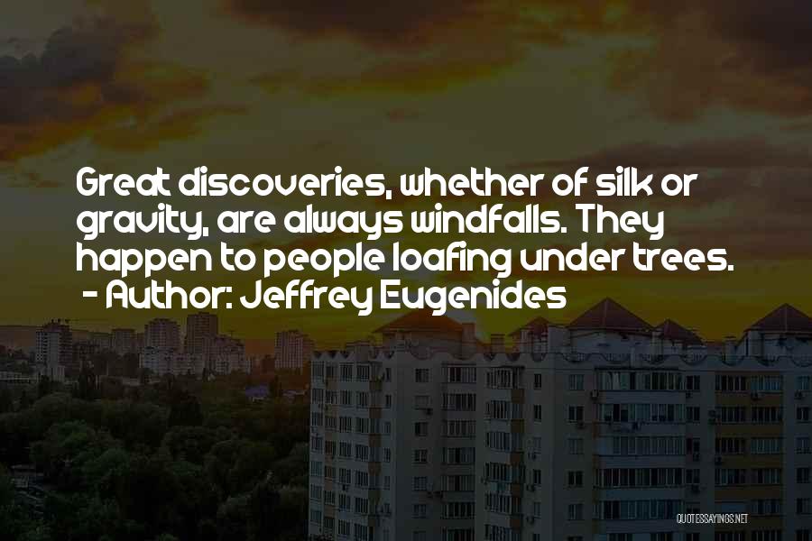 Jeffrey Eugenides Quotes: Great Discoveries, Whether Of Silk Or Gravity, Are Always Windfalls. They Happen To People Loafing Under Trees.