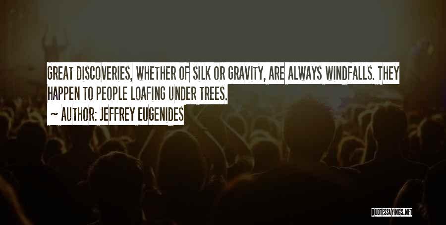 Jeffrey Eugenides Quotes: Great Discoveries, Whether Of Silk Or Gravity, Are Always Windfalls. They Happen To People Loafing Under Trees.