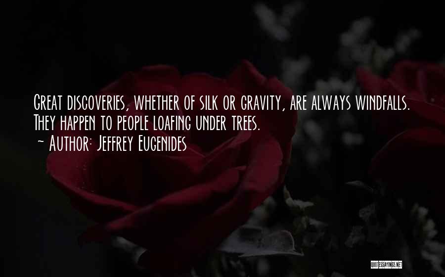 Jeffrey Eugenides Quotes: Great Discoveries, Whether Of Silk Or Gravity, Are Always Windfalls. They Happen To People Loafing Under Trees.