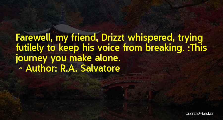 R.A. Salvatore Quotes: Farewell, My Friend, Drizzt Whispered, Trying Futilely To Keep His Voice From Breaking. :this Journey You Make Alone.