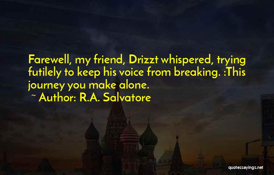 R.A. Salvatore Quotes: Farewell, My Friend, Drizzt Whispered, Trying Futilely To Keep His Voice From Breaking. :this Journey You Make Alone.