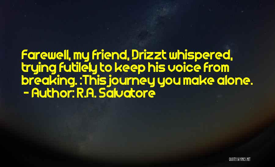 R.A. Salvatore Quotes: Farewell, My Friend, Drizzt Whispered, Trying Futilely To Keep His Voice From Breaking. :this Journey You Make Alone.