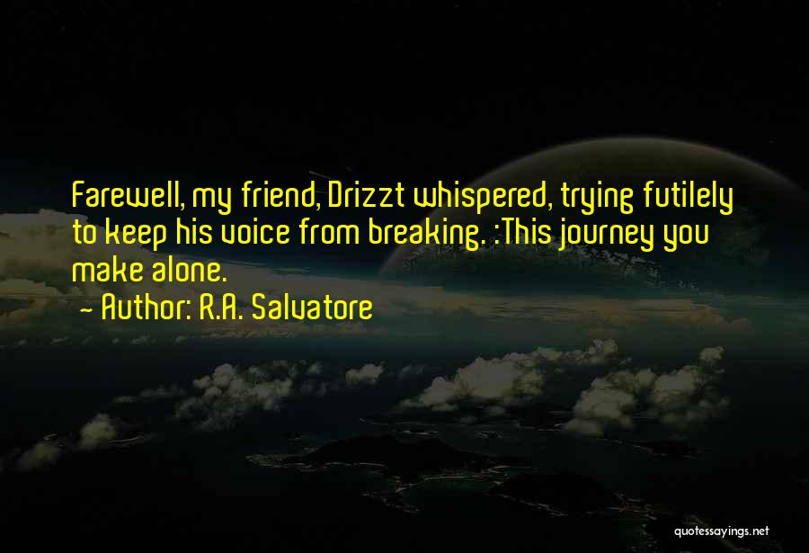 R.A. Salvatore Quotes: Farewell, My Friend, Drizzt Whispered, Trying Futilely To Keep His Voice From Breaking. :this Journey You Make Alone.