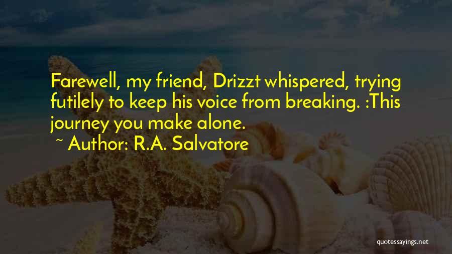 R.A. Salvatore Quotes: Farewell, My Friend, Drizzt Whispered, Trying Futilely To Keep His Voice From Breaking. :this Journey You Make Alone.