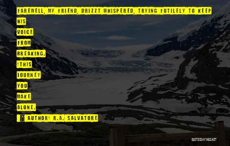 R.A. Salvatore Quotes: Farewell, My Friend, Drizzt Whispered, Trying Futilely To Keep His Voice From Breaking. :this Journey You Make Alone.