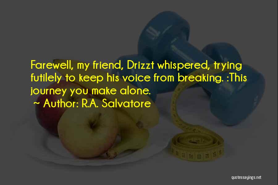 R.A. Salvatore Quotes: Farewell, My Friend, Drizzt Whispered, Trying Futilely To Keep His Voice From Breaking. :this Journey You Make Alone.