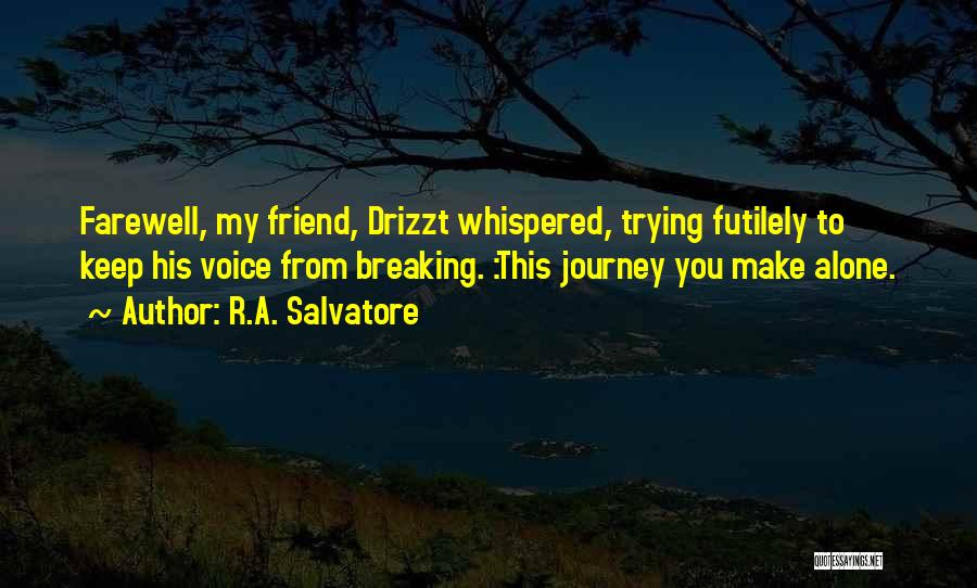 R.A. Salvatore Quotes: Farewell, My Friend, Drizzt Whispered, Trying Futilely To Keep His Voice From Breaking. :this Journey You Make Alone.