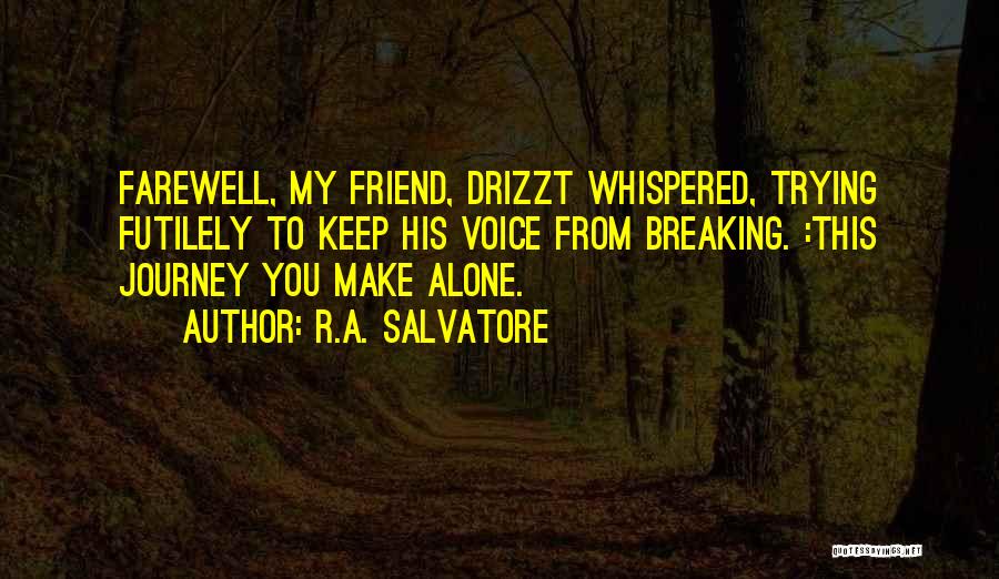 R.A. Salvatore Quotes: Farewell, My Friend, Drizzt Whispered, Trying Futilely To Keep His Voice From Breaking. :this Journey You Make Alone.