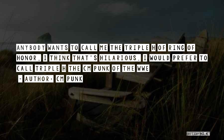 CM Punk Quotes: Anybody Wants To Call Me The Triple H Of Ring Of Honor, I Think That's Hilarious. I Would Prefer To