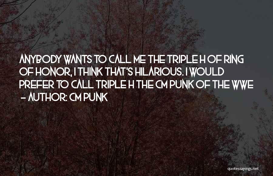 CM Punk Quotes: Anybody Wants To Call Me The Triple H Of Ring Of Honor, I Think That's Hilarious. I Would Prefer To