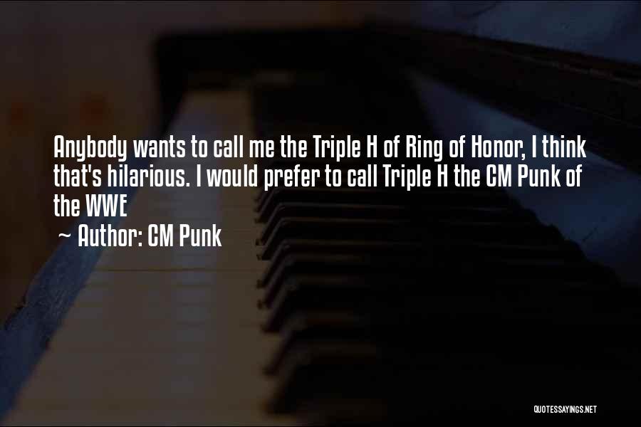 CM Punk Quotes: Anybody Wants To Call Me The Triple H Of Ring Of Honor, I Think That's Hilarious. I Would Prefer To