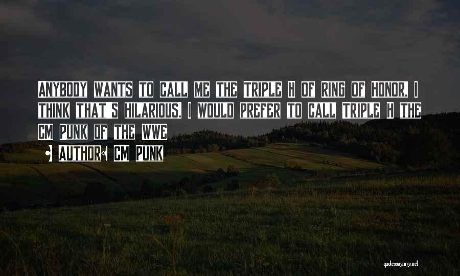 CM Punk Quotes: Anybody Wants To Call Me The Triple H Of Ring Of Honor, I Think That's Hilarious. I Would Prefer To