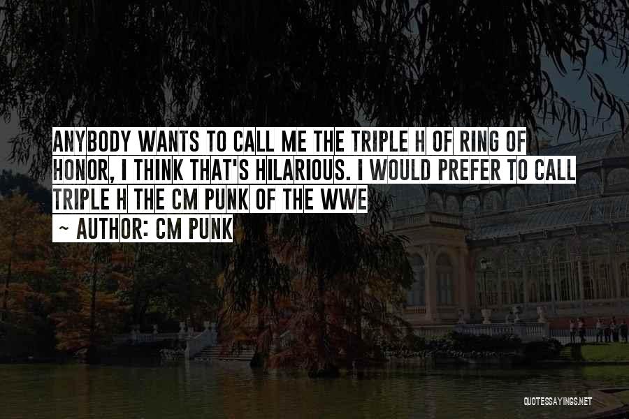 CM Punk Quotes: Anybody Wants To Call Me The Triple H Of Ring Of Honor, I Think That's Hilarious. I Would Prefer To