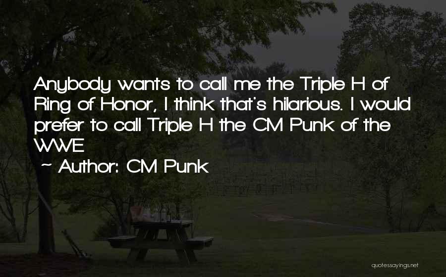 CM Punk Quotes: Anybody Wants To Call Me The Triple H Of Ring Of Honor, I Think That's Hilarious. I Would Prefer To