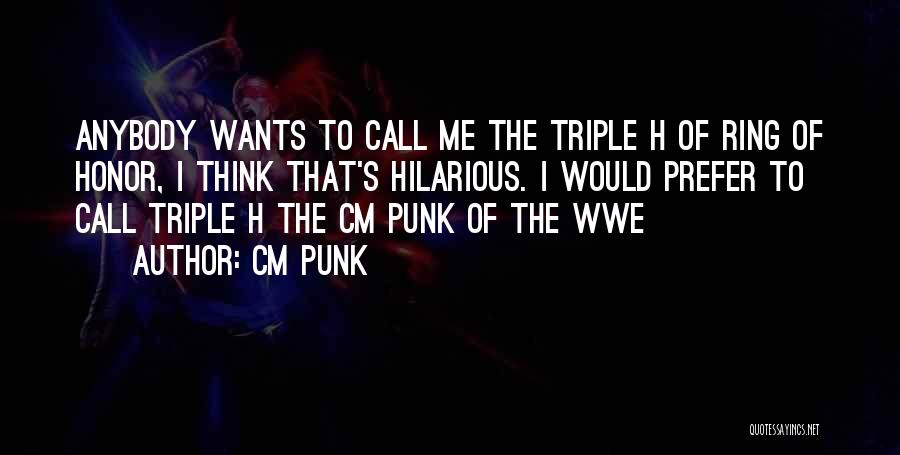 CM Punk Quotes: Anybody Wants To Call Me The Triple H Of Ring Of Honor, I Think That's Hilarious. I Would Prefer To