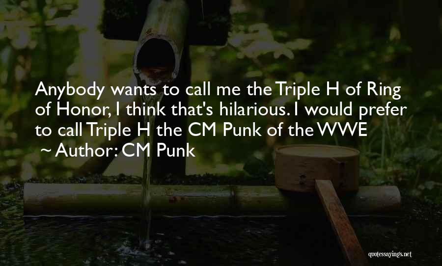 CM Punk Quotes: Anybody Wants To Call Me The Triple H Of Ring Of Honor, I Think That's Hilarious. I Would Prefer To