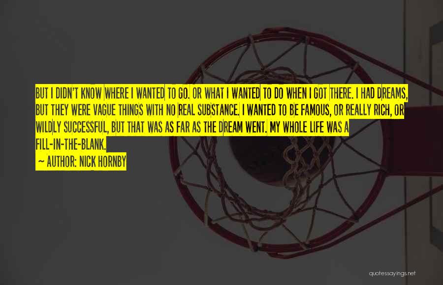 Nick Hornby Quotes: But I Didn't Know Where I Wanted To Go. Or What I Wanted To Do When I Got There. I