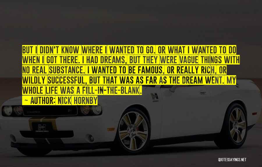 Nick Hornby Quotes: But I Didn't Know Where I Wanted To Go. Or What I Wanted To Do When I Got There. I