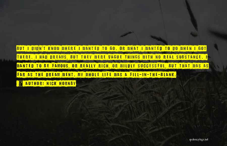 Nick Hornby Quotes: But I Didn't Know Where I Wanted To Go. Or What I Wanted To Do When I Got There. I